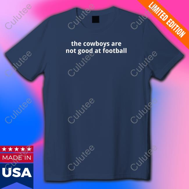 The Cowboys Are Not Good At Football Tee Shirt