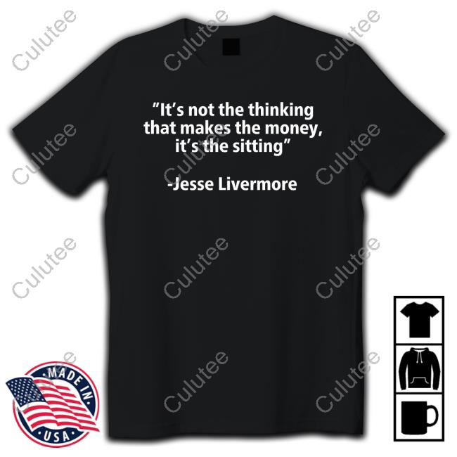 It's Not The Thinking That Makes The Money It's The Sitting Jesse Livermore Shirts