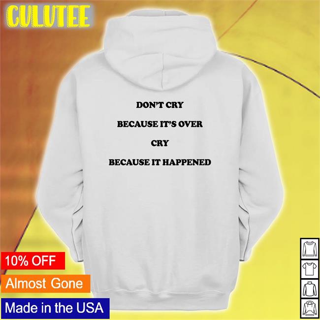 Shirts That Go Hard Don't Cry Because It's Over Cry Because It Happened Hoodie