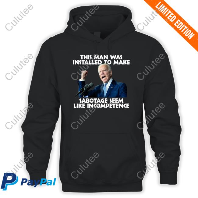 Joe Biden This Man Was Installed To Make Sabotage Seem Like Incompetence Shirt