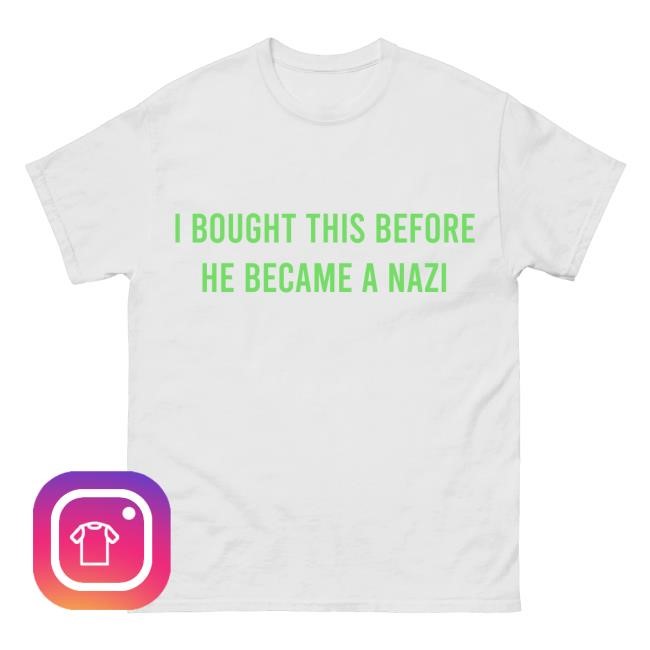 I Bought This Before Elon Became A Nazi Tee Shirt