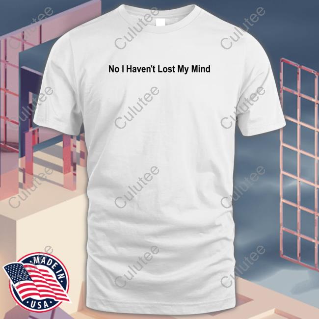 No I Haven't Lost My Mind Sweatshirt Lauren Sanderson