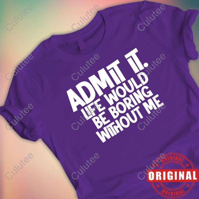Admit It Life Would Be Boring Without Me Hoodie