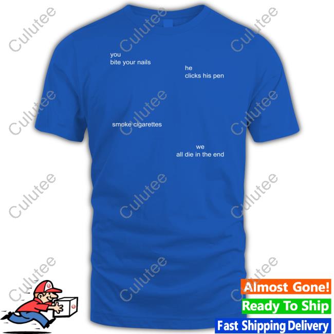 Official You Bite Your Nails He Clicks His Pen Smoke Cigarettes We All Die In The End Shirt