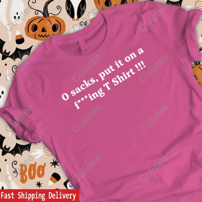 0 Sacks Put It On A Fucking T Shirt Shirts