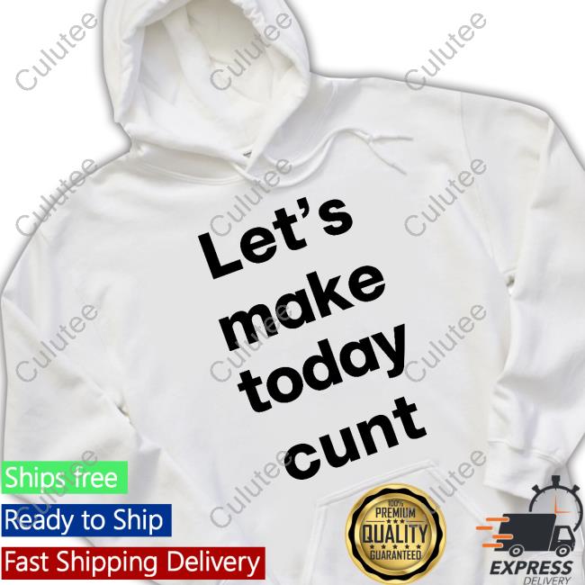 Let's Make Today Cunt Tee