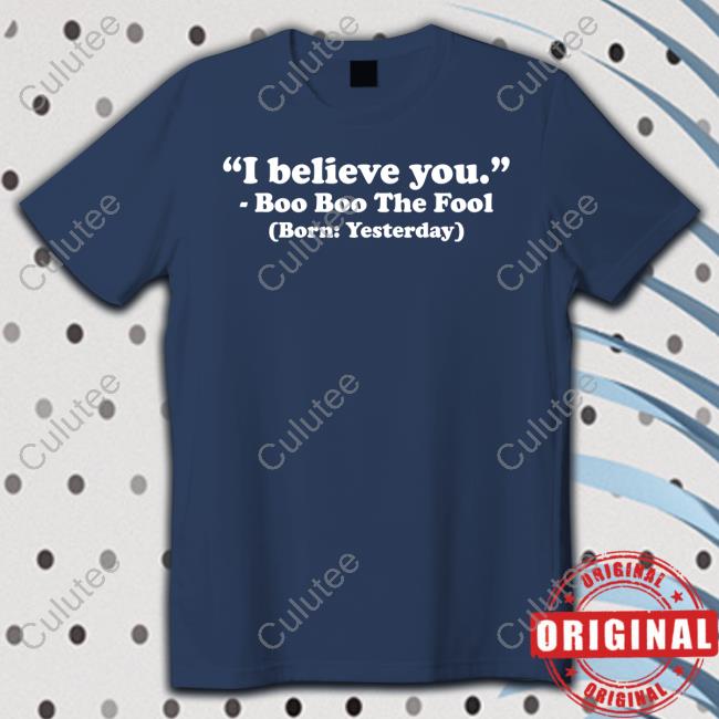 Official Mewefree Shop I Believe You Boo Boo The Fool Born Yesterday Tee