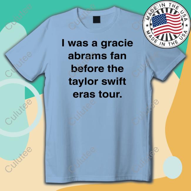 I Was A Gracie Abrams Fan Before The Taylor Swift Eras Tour Limited Edition T-Shirt