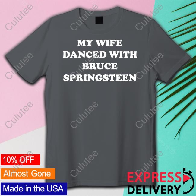 My Wife Danced With Bruce Springsteen Shirt Funny