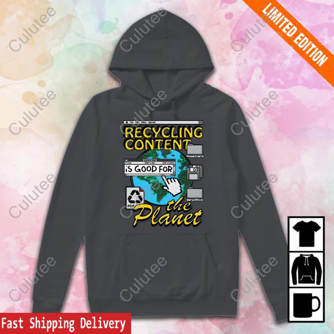 Recycling Content Is Good For The Planet Shirt Shirts That Go Hard Goodshirts Merch
