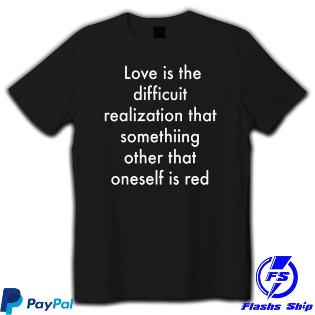 Love Is The Difficuit Realization T Shirt