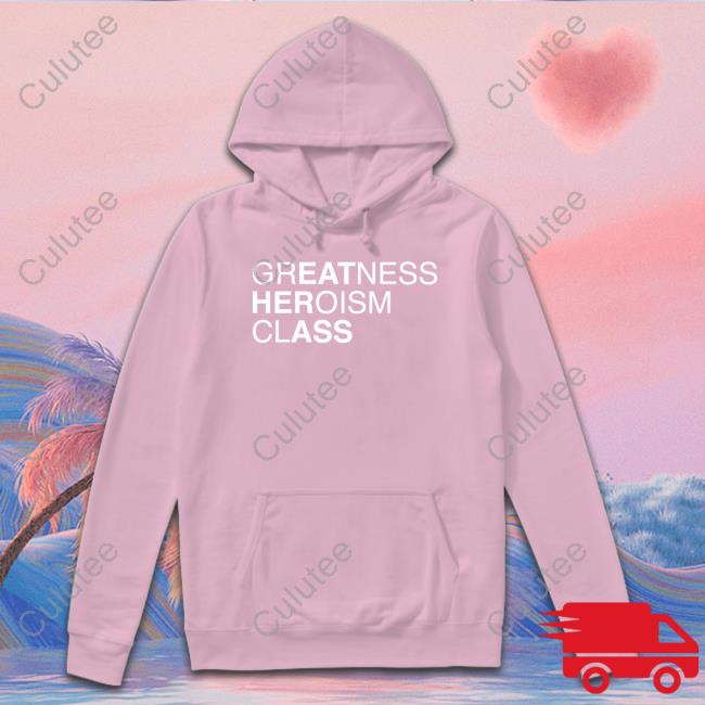 Shirts That Go Hard Greatness Heroism Class Shirt Shirtsthtgohard
