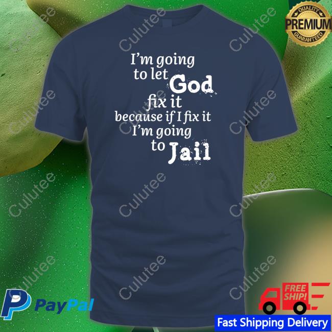 I’M Going To Let God Fix It Because If I Fix It I’M Going To Jail T Shirt