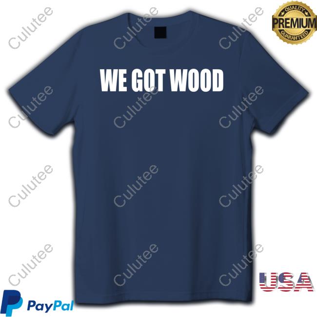 Official We Got Wood Shirts