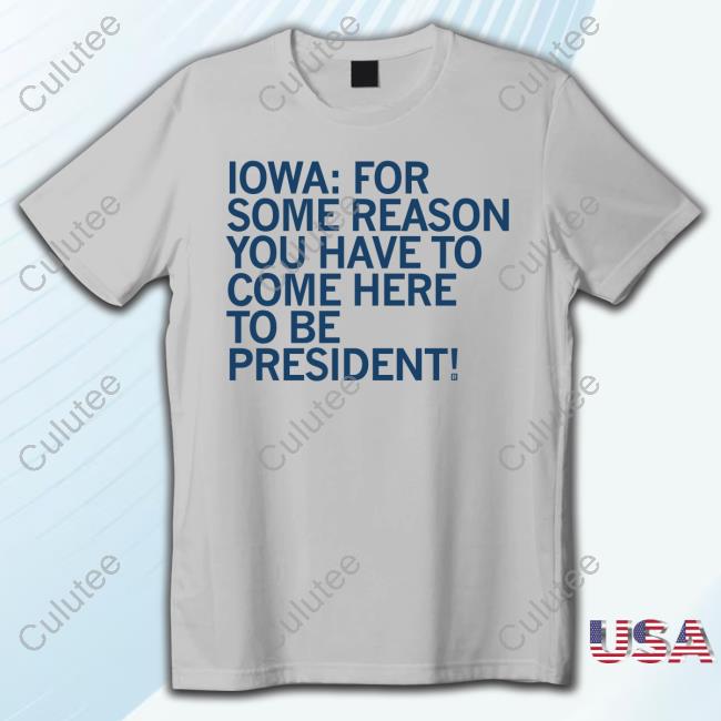 Official Raygun Merch Iowa For Some Reason You Have To Come Here To Be President T-Shirt