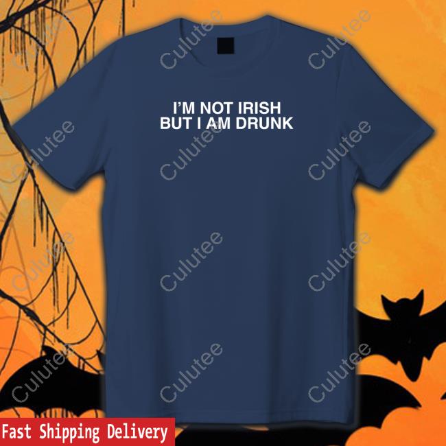 I'm Not Irish But I Am Drunk T Shirt Shitheadsteve Merch