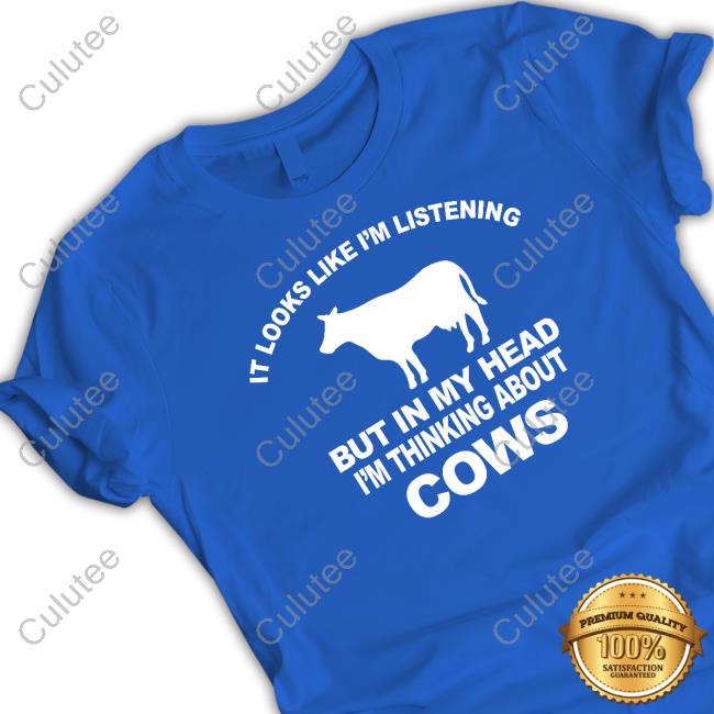 Hon Mwesigye Frank It Looks Like I’M Listening But In My Head I’M Thinking About Cows Shirt