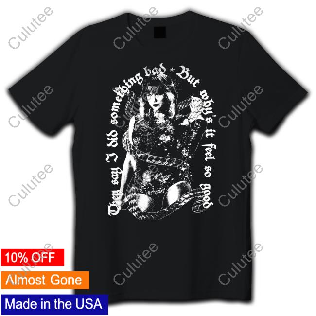 They Say I Did Something Bad, But Why's It Feel So Good T Shirt