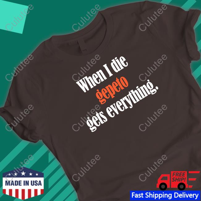 When I Die Gepeto Gets Everything Shirt