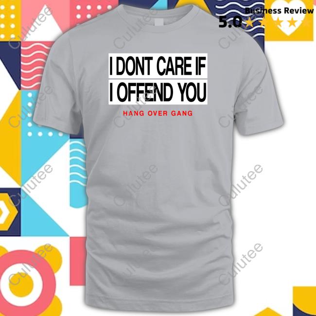I Dont Care If I Offend You Hang Over Gang Shirts