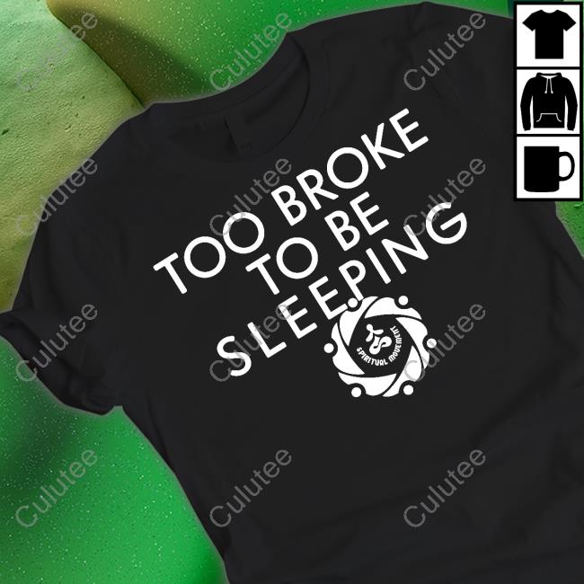 Too Broke To Be Sleeping Shirt