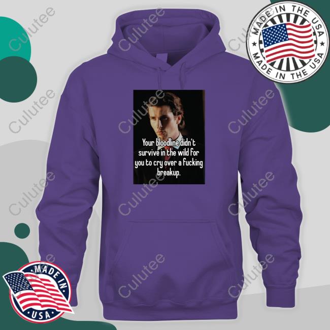 Shirts That Go Hard Shirtsthtgohard Your Bloodline Didn't Survive In The Wild For You To Cry Over A Fucking Breakup Shirt