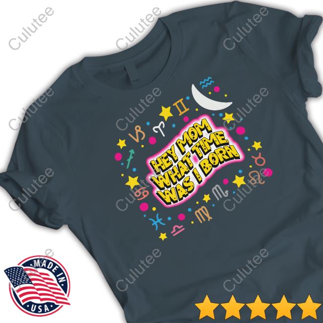 Hey Mom What Time Was I Born Shirts