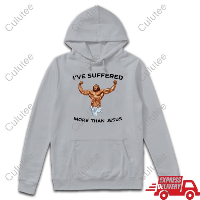 I've Suffered More Than Jesus Sweatshirt