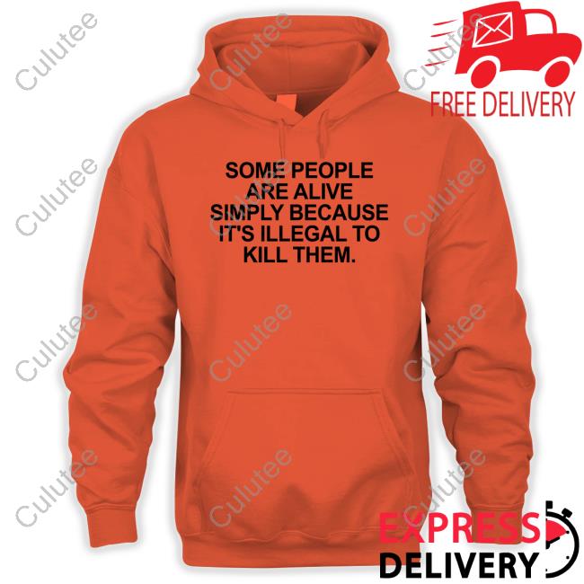 Some People Are Alive Simply Because It's Illegal To Kill Them T Shirts