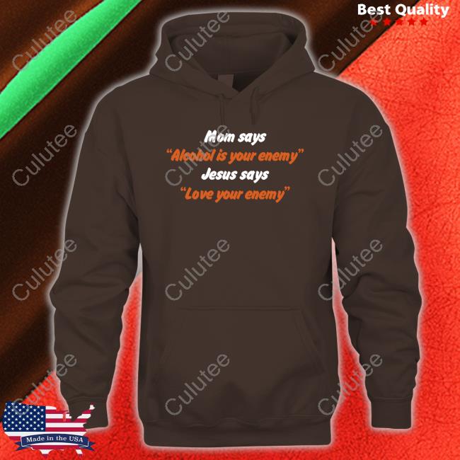 Mom Says Alcohol Is Your Enemy Jesus Says Love Your Enemy Shirt Shirts That Go Hard