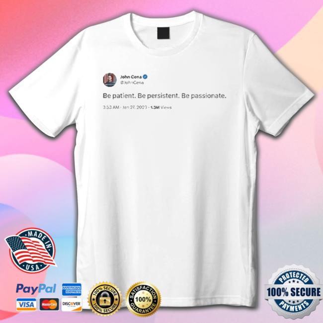 John Cena Tweet’S Be Patient Be Persistent Be Passionate Tee Shirt