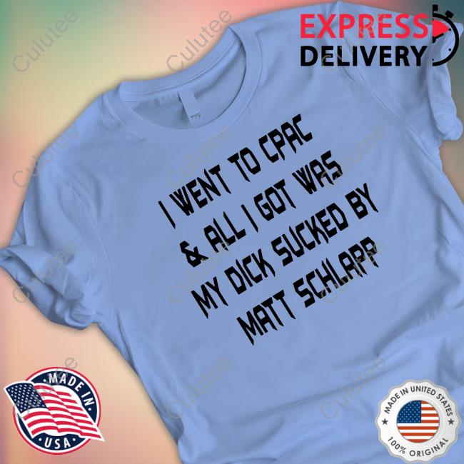 I Went To Cpac & All I Got Was My Dick Sucked By Matt Schlapp Shirts