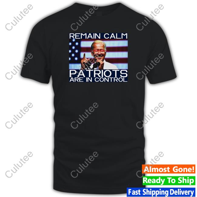 Joe Biden Remain Calm Patriots Are In Control T Shirts