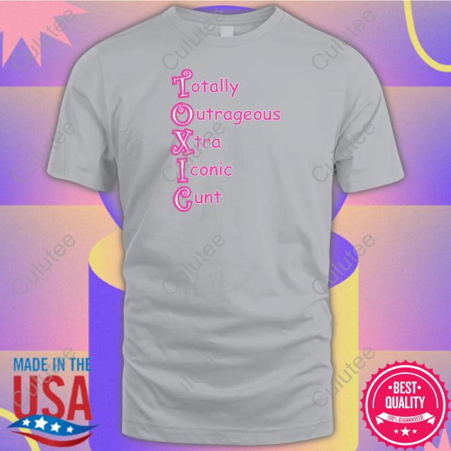 Toxic Totally Outrageous Xtra Iconic Cunt Shirts