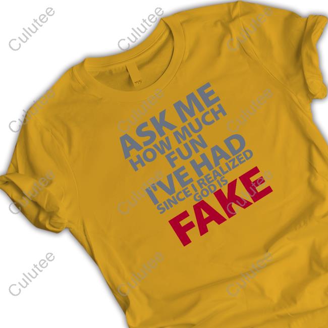 Ask Me How Much Fun I've Had Since I Realized God Is Fake Shirt