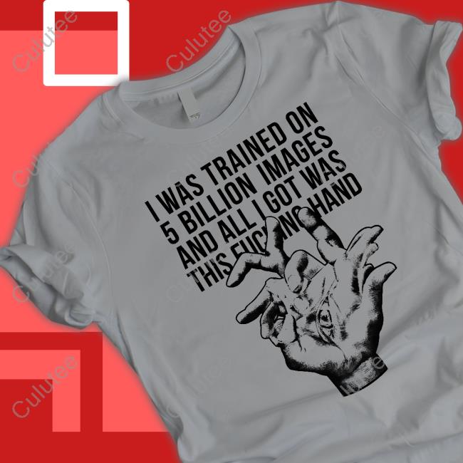 I Was Trained On 5 Billion Images And All I Got Was This Fucking Hand T-Shirt