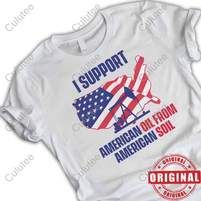 I Support American Oil From American Soil T Shirt