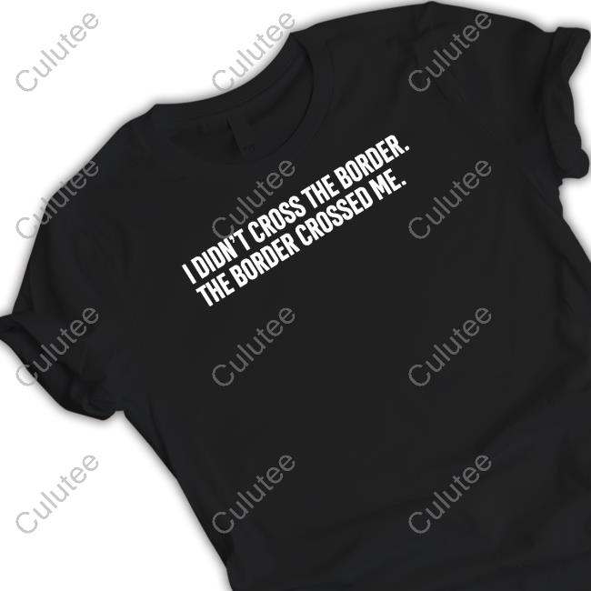 I Didn't Cross The Border The Border Crossed Me T-Shirt Jeremy Jojola