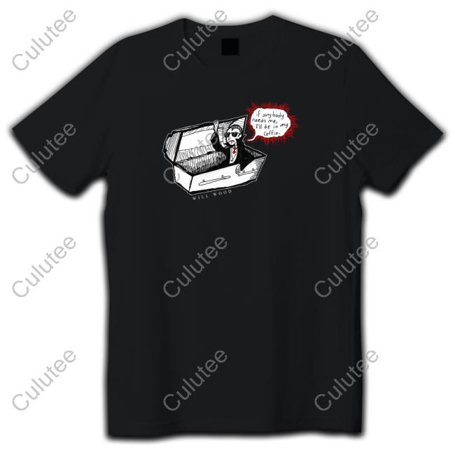 Will Wood If Anybody Needs Me I'll Be In My Coffin Shirt