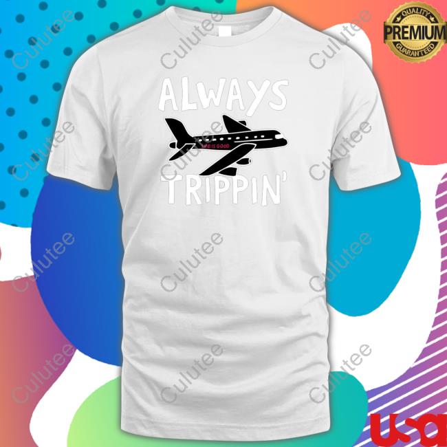 Always trippin life is good Tees