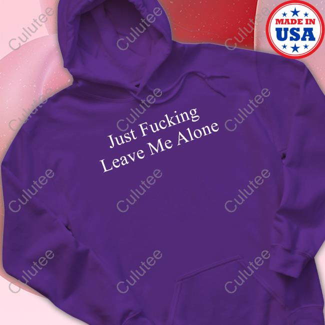 Just Fucking Leave Me Alone Long Sleeve T Shirt