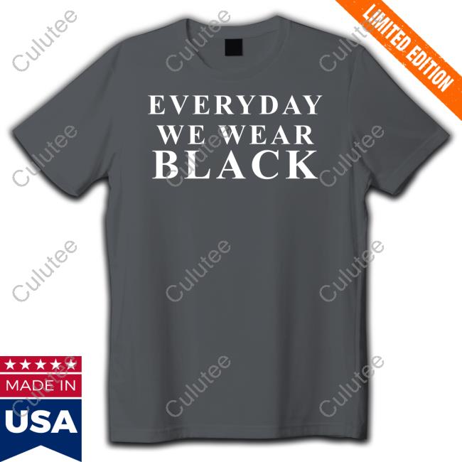 Everyday We Wear Black Tee Shirt Everyday We Wear Black Shirt Black