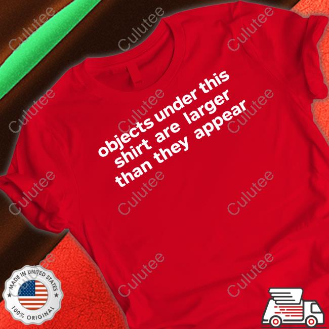 Objects Under This Shirt Are Larger Than They Appear Shirts