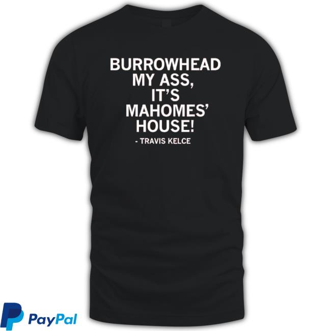 Burrowhead My Ass, It Mahomes House Travis Kelce Saying Classic Shirt