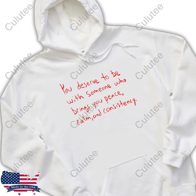 Official You Deserve To Be With Someone Who Brings You Peace Calm And Consistency Shirt