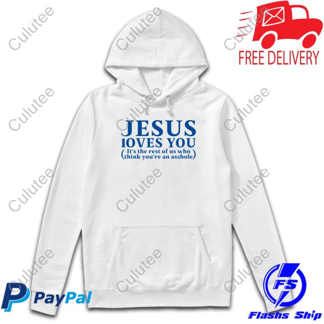 Official Jesus Loves You It's The Rest Of Us Who Think You're An Asshole Shirt