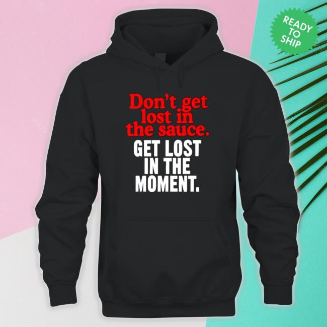 Official Don’t Get Lost In The Sauce Get Lost In The Moment T Shirt