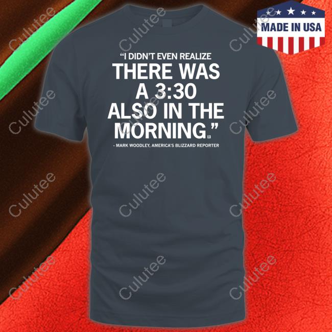 Official Mark Woodley I Didn't Even Realize There Was A 3:30 Also In The Morning Shirt