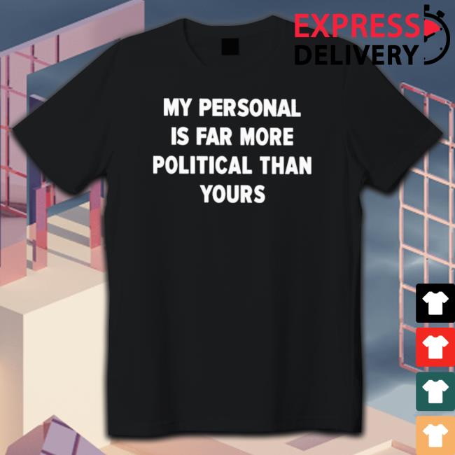 Official My Personal Is Far More Political Than Yours Sweatshirts