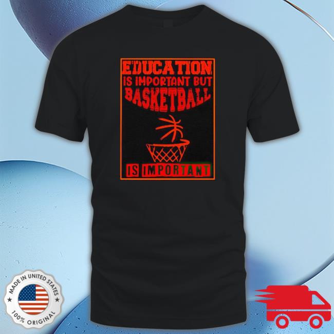 Education Is Important But Basketball Is Important Shirts